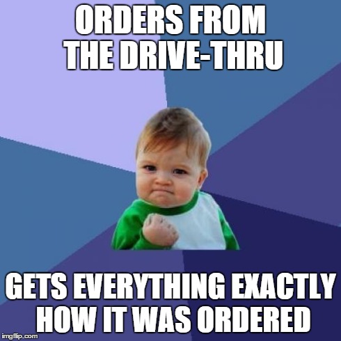 Success Kid Meme | ORDERS FROM THE DRIVE-THRU GETS EVERYTHING EXACTLY HOW IT WAS ORDERED | image tagged in memes,success kid | made w/ Imgflip meme maker