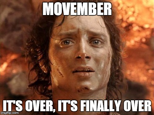 Finally got to shave this morning | MOVEMBER IT'S OVER, IT'S FINALLY OVER | image tagged in memes,its finally over | made w/ Imgflip meme maker