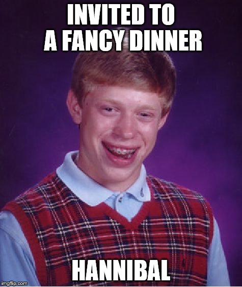 Bad Luck Brian | INVITED TO A FANCY DINNER HANNIBAL | image tagged in memes,bad luck brian | made w/ Imgflip meme maker