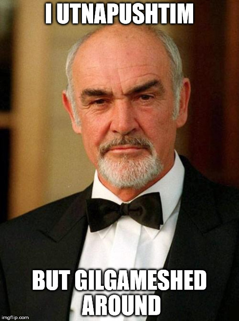 sean connery | I UTNAPUSHTIM BUT GILGAMESHED AROUND | image tagged in sean connery | made w/ Imgflip meme maker