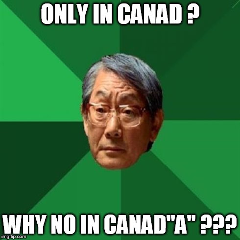ONLY IN CANAD ? WHY NO IN CANAD"A" ??? | image tagged in asian father | made w/ Imgflip meme maker
