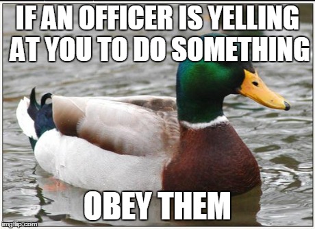 Actual Advice Mallard Meme | IF AN OFFICER IS YELLING AT YOU TO DO SOMETHING OBEY THEM | image tagged in memes,actual advice mallard,AdviceAnimals | made w/ Imgflip meme maker