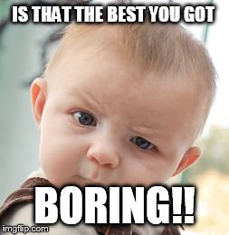 IS THAT THE BEST YOU GOT BORING!! | image tagged in memes,skeptical baby | made w/ Imgflip meme maker