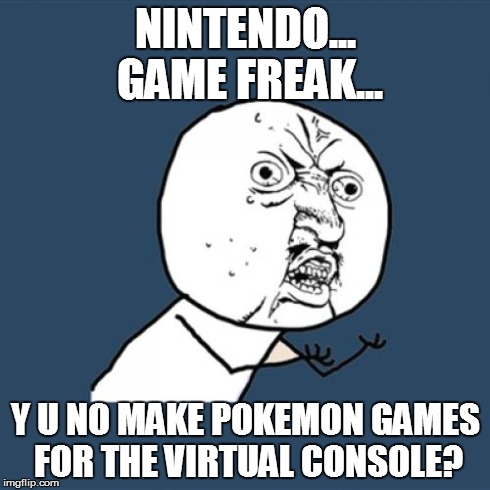 Y U No | NINTENDO... GAME FREAK... Y U NO MAKE POKEMON GAMES FOR THE VIRTUAL CONSOLE? | image tagged in memes,y u no | made w/ Imgflip meme maker