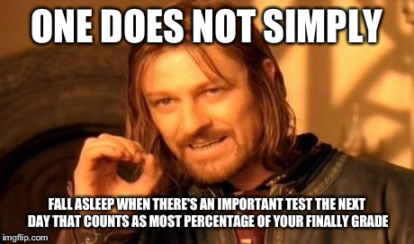 One Does Not Simply Meme | ONE DOES NOT SIMPLY FALL ASLEEP WHEN THERE'S AN IMPORTANT TEST THE NEXT DAY THAT COUNTS AS MOST PERCENTAGE OF YOUR FINALLY GRADE | image tagged in memes,one does not simply | made w/ Imgflip meme maker