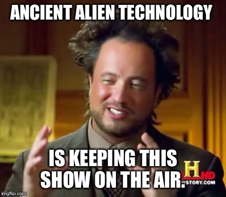 Ancient Aliens Meme | ANCIENT ALIEN TECHNOLOGY IS KEEPING THIS SHOW ON THE AIR. | image tagged in memes,ancient aliens | made w/ Imgflip meme maker