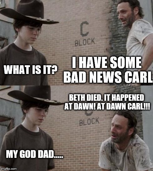Rick and Carl | I HAVE SOME BAD NEWS CARL WHAT IS IT? BETH DIED. IT HAPPENED AT DAWN! AT DAWN CARL!!! MY GOD DAD..... | image tagged in memes,rick and carl | made w/ Imgflip meme maker