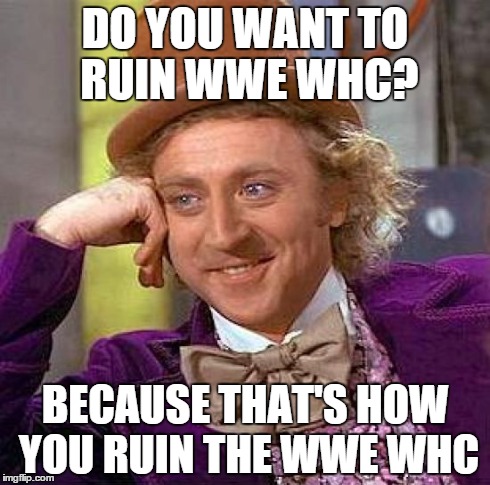 Creepy Condescending Wonka Meme | DO YOU WANT TO RUIN WWE WHC? BECAUSE THAT'S HOW YOU RUIN THE WWE WHC | image tagged in memes,creepy condescending wonka | made w/ Imgflip meme maker