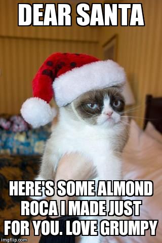 Grumpy Cat Christmas Meme | DEAR SANTA HERE'S SOME ALMOND ROCA I MADE JUST FOR YOU. LOVE GRUMPY | image tagged in memes,grumpy cat christmas,grumpy cat | made w/ Imgflip meme maker