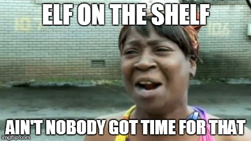 Ain't Nobody Got Time For That Meme | ELF ON THE SHELF AIN'T NOBODY GOT TIME FOR THAT | image tagged in memes,aint nobody got time for that | made w/ Imgflip meme maker