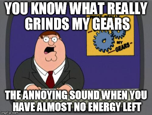 grinds my gears | YOU KNOW WHAT REALLY GRINDS MY GEARS THE ANNOYING SOUND WHEN YOU HAVE ALMOST NO ENERGY LEFT | image tagged in grinds my gears | made w/ Imgflip meme maker