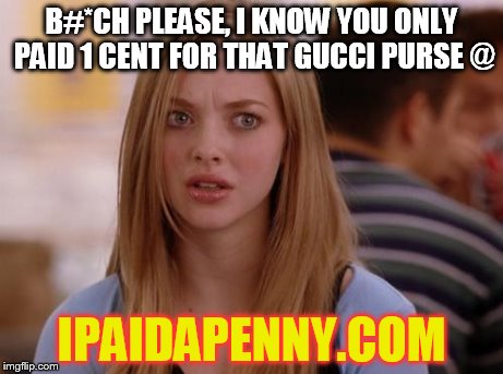 OMG Karen Meme | B#*CH PLEASE, I KNOW YOU ONLY PAID 1 CENT FOR THAT GUCCI PURSE @ IPAIDAPENNY.COM | image tagged in memes,omg karen | made w/ Imgflip meme maker