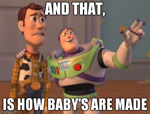 X, X Everywhere | AND THAT, IS HOW BABY'S ARE MADE | image tagged in memes,x x everywhere | made w/ Imgflip meme maker