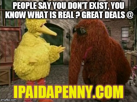 Big Bird And Snuffy Meme | PEOPLE SAY YOU DON'T EXIST, YOU KNOW WHAT IS REAL ? GREAT DEALS @ IPAIDAPENNY.COM | image tagged in memes,big bird and snuffy | made w/ Imgflip meme maker