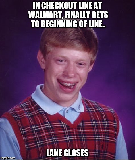 Bad Luck Brian | IN CHECKOUT LINE AT WALMART, FINALLY GETS TO BEGINNING OF LINE.. LANE CLOSES | image tagged in memes,bad luck brian | made w/ Imgflip meme maker