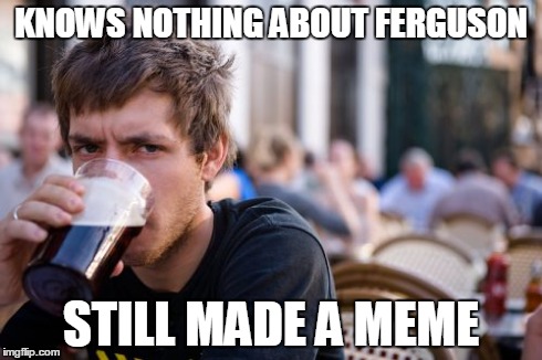 Lazy College Senior | KNOWS NOTHING ABOUT FERGUSON STILL MADE A MEME | image tagged in memes,lazy college senior | made w/ Imgflip meme maker
