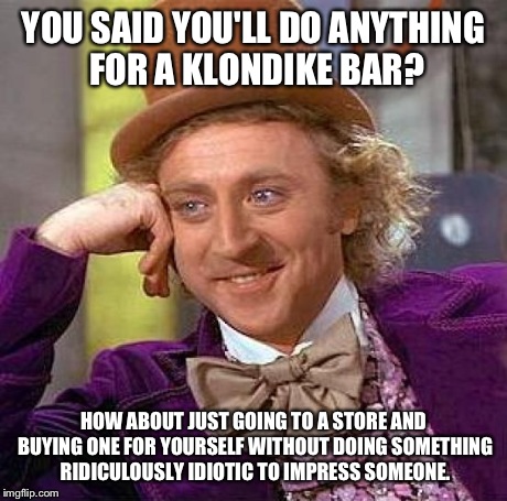 Creepy Condescending Wonka Meme | YOU SAID YOU'LL DO ANYTHING FOR A KLONDIKE BAR? HOW ABOUT JUST GOING TO A STORE AND BUYING ONE FOR YOURSELF WITHOUT DOING SOMETHING RIDICULO | image tagged in memes,creepy condescending wonka | made w/ Imgflip meme maker