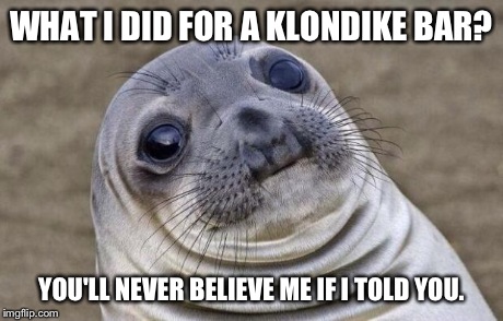 Awkward Moment Sealion | WHAT I DID FOR A KLONDIKE BAR? YOU'LL NEVER BELIEVE ME IF I TOLD YOU. | image tagged in memes,awkward moment sealion | made w/ Imgflip meme maker