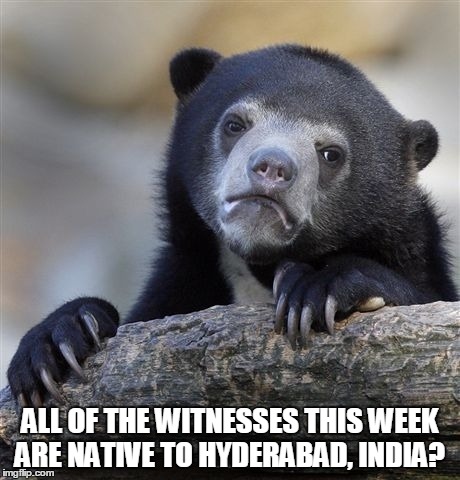 Confession Bear Meme | ALL OF THE WITNESSES THIS WEEK ARE NATIVE TO HYDERABAD, INDIA? | image tagged in memes,confession bear | made w/ Imgflip meme maker