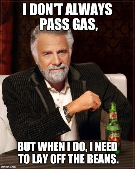 The Most Interesting Man In The World | I DON'T ALWAYS PASS GAS, BUT WHEN I DO, I NEED TO LAY OFF THE BEANS. | image tagged in memes,the most interesting man in the world | made w/ Imgflip meme maker