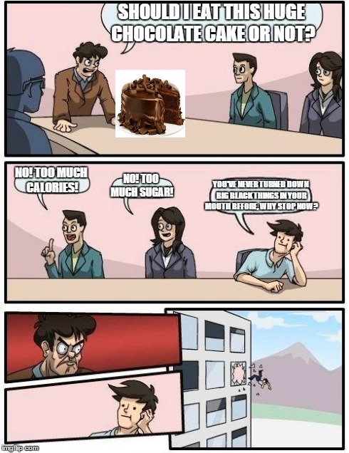 Need some ice for that burn? | SHOULD I EAT THIS HUGE CHOCOLATE CAKE OR NOT? NO! TOO MUCH CALORIES! NO! TOO MUCH SUGAR! YOU'VE NEVER TURNED DOWN BIG BLACK THINGS IN YOUR M | image tagged in memes,boardroom meeting suggestion,funny,cake,sex joke,kim k | made w/ Imgflip meme maker