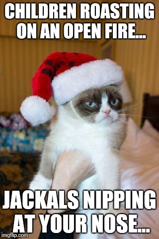 Merry Friggin' Christmas. | CHILDREN ROASTING ON AN OPEN FIRE... JACKALS NIPPING AT YOUR NOSE... | image tagged in memes,grumpy cat christmas,grumpy cat | made w/ Imgflip meme maker