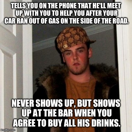 It's unbelievable to have to know there's people like this in the world | TELLS YOU ON THE PHONE THAT HE'LL MEET UP WITH YOU TO HELP YOU AFTER YOUR CAR RAN OUT OF GAS ON THE SIDE OF THE ROAD. NEVER SHOWS UP, BUT SH | image tagged in memes,scumbag steve | made w/ Imgflip meme maker