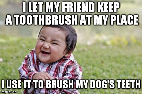 Evil Toddler Meme | I LET MY FRIEND KEEP A TOOTHBRUSH AT MY PLACE I USE IT TO BRUSH MY DOG'S TEETH | image tagged in memes,evil toddler | made w/ Imgflip meme maker