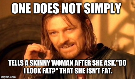 One Does Not Simply | ONE DOES NOT SIMPLY TELLS A SKINNY WOMAN AFTER SHE ASK,"DO I LOOK FAT?" THAT SHE ISN'T FAT. | image tagged in memes,one does not simply | made w/ Imgflip meme maker