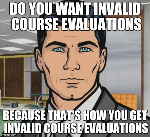 Archer Meme | DO YOU WANT INVALID COURSE EVALUATIONS BECAUSE THAT'S HOW YOU GET INVALID COURSE EVALUATIONS | image tagged in memes,archer | made w/ Imgflip meme maker