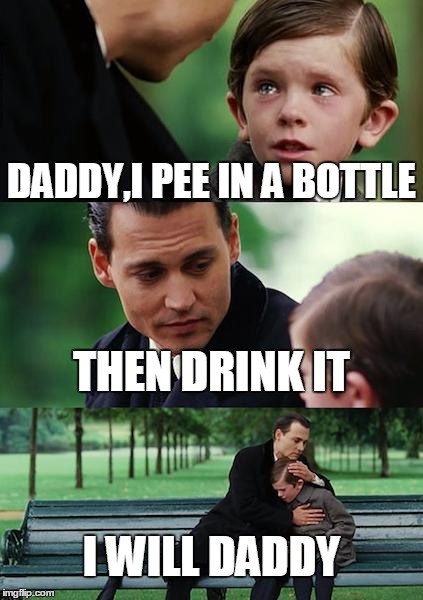 Finding Neverland Meme | DADDY,I PEE IN A BOTTLE THEN DRINK IT I WILL DADDY | image tagged in memes,finding neverland | made w/ Imgflip meme maker