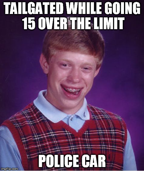 Bad Luck Brian Meme | TAILGATED WHILE GOING 15 OVER THE LIMIT POLICE CAR | image tagged in memes,bad luck brian | made w/ Imgflip meme maker