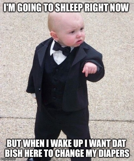 Baby Godfather | I'M GOING TO SHLEEP RIGHT NOW BUT WHEN I WAKE UP I WANT DAT BISH HERE TO CHANGE MY DIAPERS | image tagged in memes,baby godfather | made w/ Imgflip meme maker