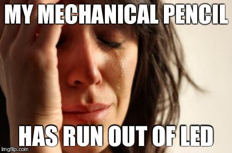 First World Problems Meme | MY MECHANICAL PENCIL HAS RUN OUT OF LED | image tagged in memes,first world problems | made w/ Imgflip meme maker
