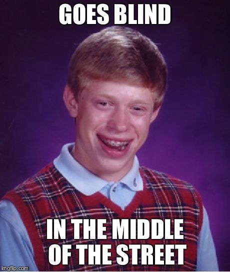 Bad Luck Brian | GOES BLIND IN THE MIDDLE OF THE STREET | image tagged in memes,bad luck brian | made w/ Imgflip meme maker