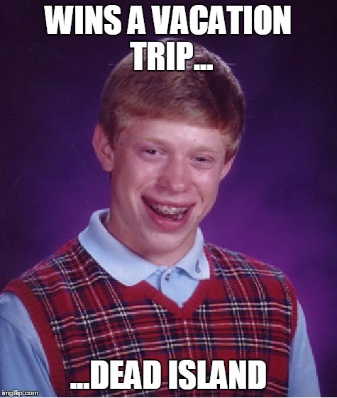 Bad Luck Brian | WINS A VACATION TRIP... ...DEAD ISLAND | image tagged in memes,bad luck brian | made w/ Imgflip meme maker
