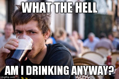 Lazy College Senior | WHAT THE HELL AM I DRINKING ANYWAY? | image tagged in memes,lazy college senior | made w/ Imgflip meme maker