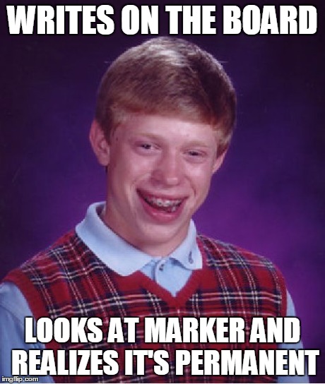 When You Found Out You Were Using A Wrong Marker | WRITES ON THE BOARD LOOKS AT MARKER AND REALIZES IT'S PERMANENT | image tagged in memes,bad luck brian | made w/ Imgflip meme maker