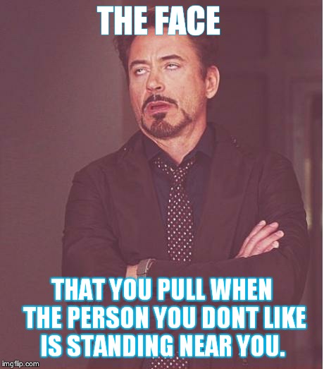 Face You Make Robert Downey Jr | THE FACE THAT YOU PULL WHEN THE PERSON YOU DONT LIKE IS STANDING NEAR YOU. | image tagged in memes,face you make robert downey jr | made w/ Imgflip meme maker