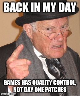 EA, we are looking at you. | BACK IN MY DAY GAMES HAS QUALITY CONTROL, NOT DAY ONE PATCHES | image tagged in memes,back in my day | made w/ Imgflip meme maker