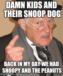 Back In My Day Meme | DAMN KIDS AND THEIR SNOOP DOG BACK IN MY DAY WE HAD SNOOPY AND THE PEANUTS | image tagged in memes,back in my day | made w/ Imgflip meme maker