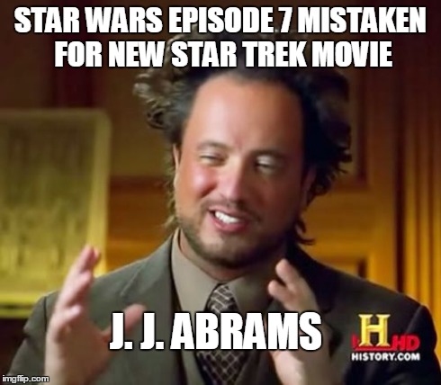 J.J. Abrams | STAR WARS EPISODE 7 MISTAKEN FOR NEW STAR TREK MOVIE J. J. ABRAMS | image tagged in memes,ancient aliens | made w/ Imgflip meme maker