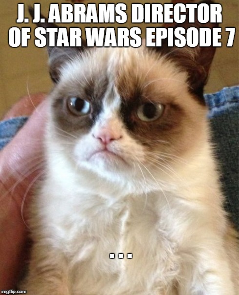 How about NO? | J. J. ABRAMS DIRECTOR OF STAR WARS EPISODE 7 . . . | image tagged in memes,grumpy cat | made w/ Imgflip meme maker