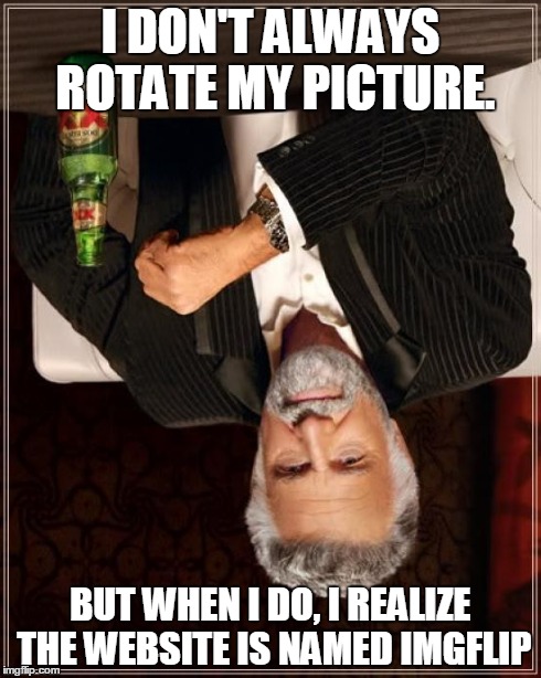 The Most Interesting Man In The World Meme | I DON'T ALWAYS ROTATE MY PICTURE. BUT WHEN I DO, I REALIZE THE WEBSITE IS NAMED IMGFLIP | image tagged in memes,the most interesting man in the world | made w/ Imgflip meme maker