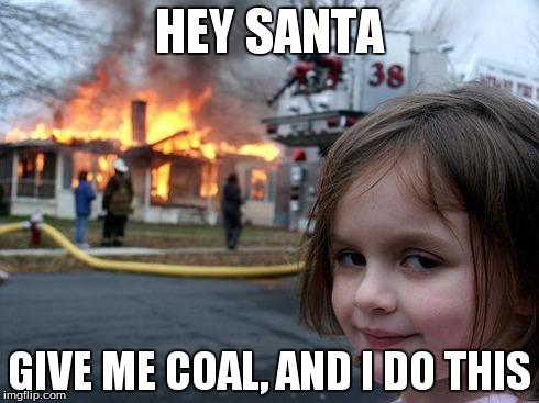 Disaster Girl | HEY SANTA GIVE ME COAL, AND I DO THIS | image tagged in memes,disaster girl | made w/ Imgflip meme maker