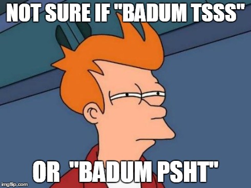 Futurama Fry Meme | NOT SURE IF "BADUM TSSS" OR  "BADUM PSHT" | image tagged in memes,futurama fry | made w/ Imgflip meme maker