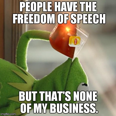 But That's None Of My Business Meme | PEOPLE HAVE THE FREEDOM OF SPEECH BUT THAT'S NONE OF MY BUSINESS. | image tagged in memes,but thats none of my business,kermit the frog | made w/ Imgflip meme maker