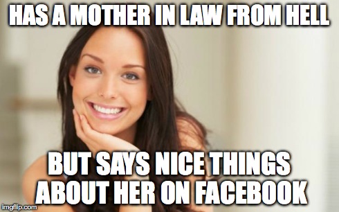Good Girl Gina | HAS A MOTHER IN LAW FROM HELL BUT SAYS NICE THINGS ABOUT HER ON FACEBOOK | image tagged in good girl gina | made w/ Imgflip meme maker