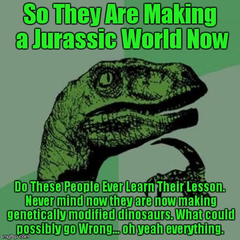 Philosoraptor | So They Are Making a Jurassic World Now Do These People Ever Learn Their Lesson. Never mind now they are now making genetically modified din | image tagged in memes,philosoraptor | made w/ Imgflip meme maker