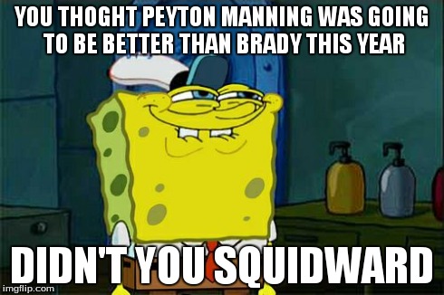 Don't You Squidward Meme | YOU THOGHT PEYTON MANNING WAS GOING TO BE BETTER THAN BRADY THIS YEAR DIDN'T YOU SQUIDWARD | image tagged in memes,dont you squidward | made w/ Imgflip meme maker